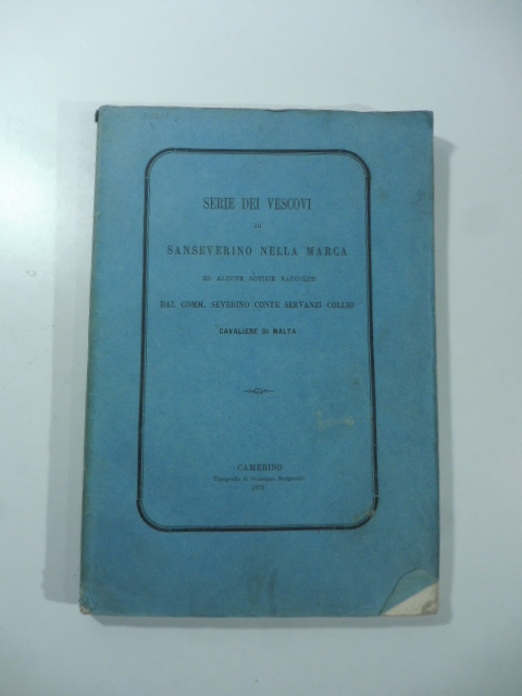 Serie dei vescovi di Sanseverino nella Marca dopo la restituzione fatta dal Pontefice Sisto V a questa città dell'antica sede vescovile settempedana...